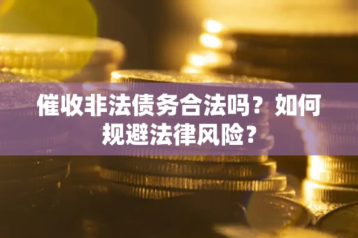 武汉催收非法债务合法吗？如何规避法律风险？