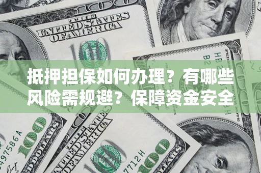 武汉抵押担保如何办理？有哪些风险需规避？保障资金安全