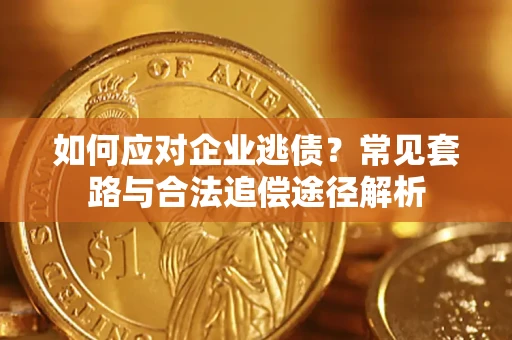 武汉如何应对企业逃债？常见套路与合法追偿途径解析