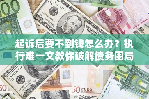 武汉起诉后要不到钱怎么办？执行难一文教你破解债务困局
