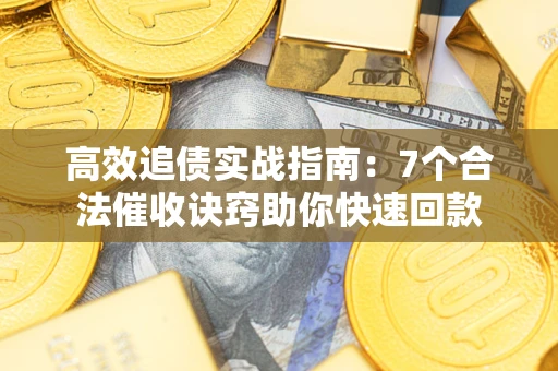 武汉高效追债实战指南：7个合法催收诀窍助你快速回款
