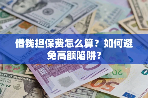 武汉借钱担保费怎么算？如何避免高额陷阱？