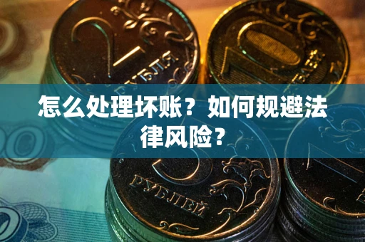 武汉怎么处理坏账？如何规避法律风险？