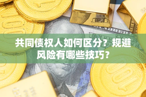 武汉共同债权人如何区分？规避风险有哪些技巧？