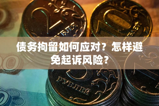 武汉债务拘留如何应对？怎样避免起诉风险？