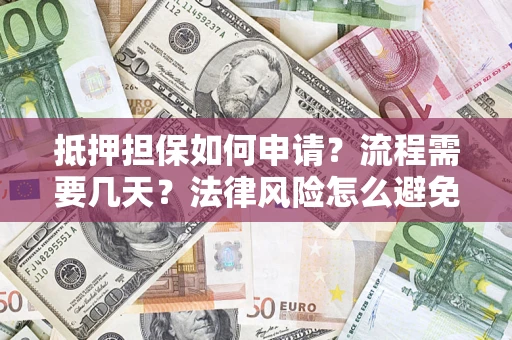 武汉抵押担保如何申请？流程需要几天？法律风险怎么避免？避坑指南