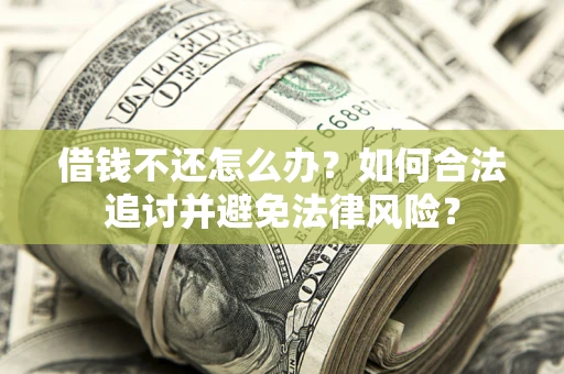 武汉借钱不还怎么办？如何合法追讨并避免法律风险？