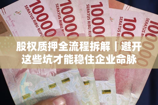 武汉股权质押全流程拆解｜避开这些坑才能稳住企业命脉