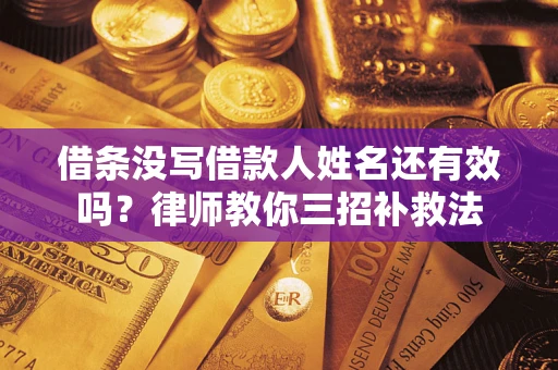 武汉借条没写借款人姓名还有效吗？律师教你三招补救法