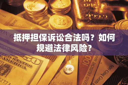 武汉抵押担保诉讼合法吗？如何规避法律风险？