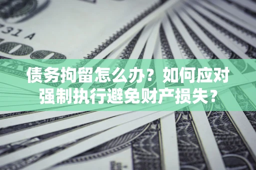 武汉债务拘留怎么办？如何应对强制执行避免财产损失？