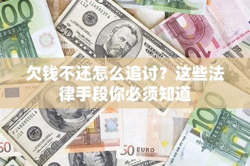 武汉欠钱不还怎么追讨？这些法律手段你必须知道