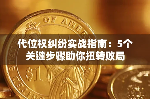 武汉代位权纠纷实战指南：5个关键步骤助你扭转败局