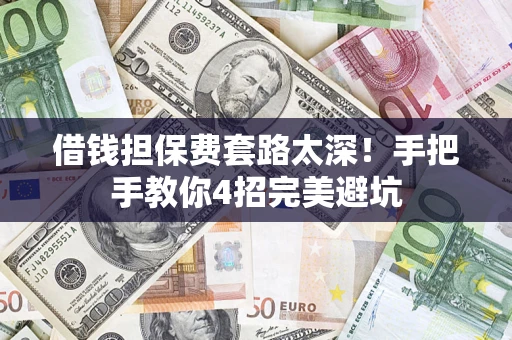 武汉借钱担保费套路太深！手把手教你4招完美避坑