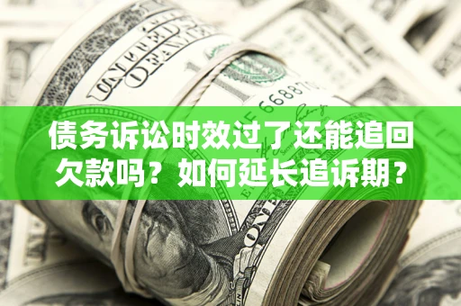 武汉债务诉讼时效过了还能追回欠款吗？如何延长追诉期？
