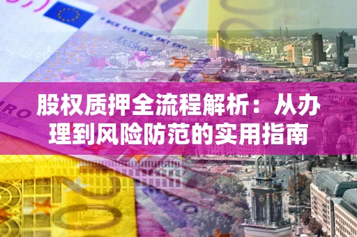 武汉股权质押全流程解析：从办理到风险防范的实用指南