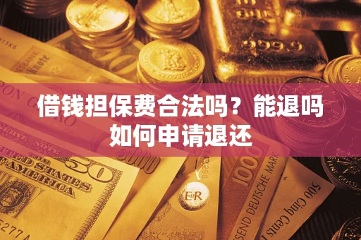 武汉借钱担保费合法吗？能退吗如何申请退还