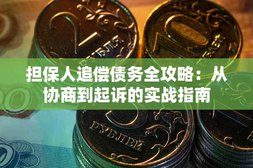 武汉担保人追偿债务全攻略:从协商到起诉的实战指南 武汉担保人追偿债务全攻略:从协商到起诉的实战指南