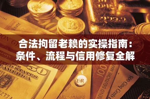 武汉合法拘留老赖的实操指南:条件、流程与信用修复全解析 武汉合法拘留老赖的实操指南:条件、流程与信用修复全解析