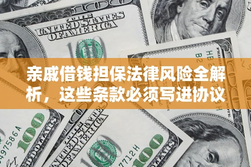 武汉亲戚借钱担保法律风险全解析，这些条款必须写进协议