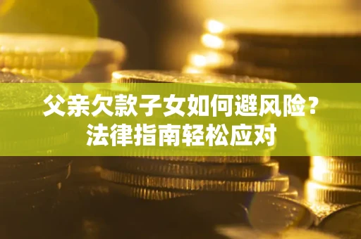 武汉父亲欠款子女如何避风险？法律指南轻松应对