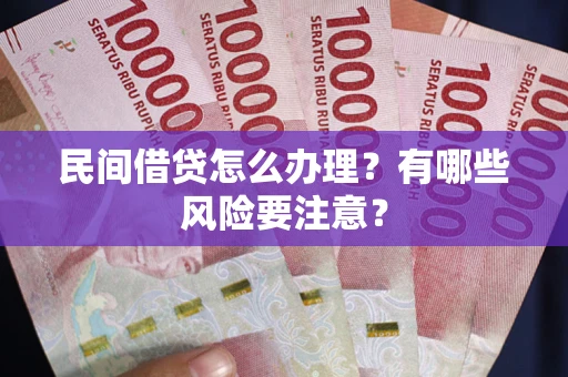 武汉民间借贷怎么办理？有哪些风险要注意？
