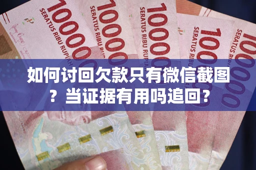 武汉如何讨回欠款只有微信截图？当证据有用吗追回？
