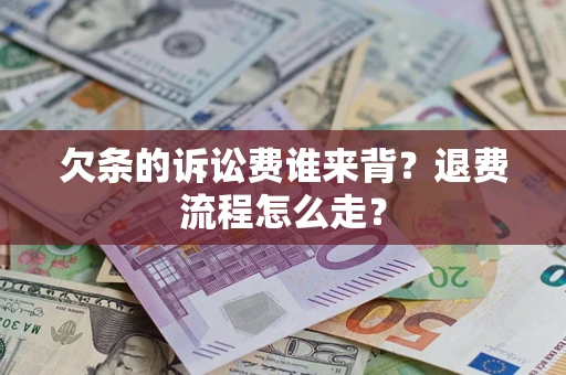 武汉欠条的诉讼费谁来背？退费流程怎么走？