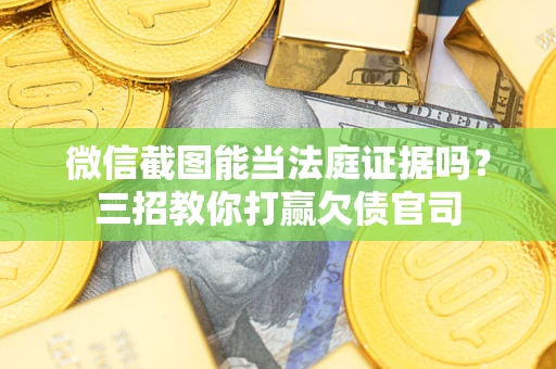 武汉微信截图能当法庭证据吗？三招教你打赢欠债官司