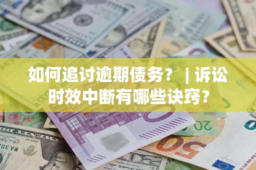 武汉如何追讨逾期债务？ | 诉讼时效中断有哪些诀窍？