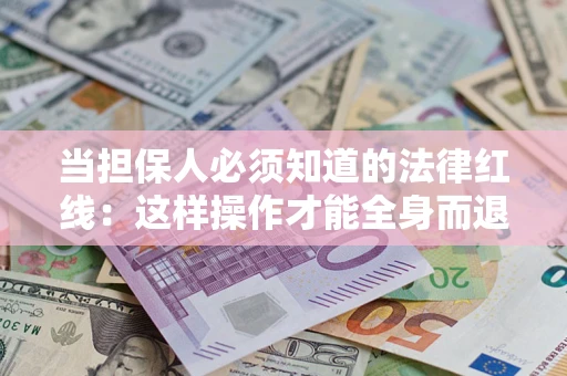 武汉当担保人必须知道的法律红线：这样操作才能全身而退