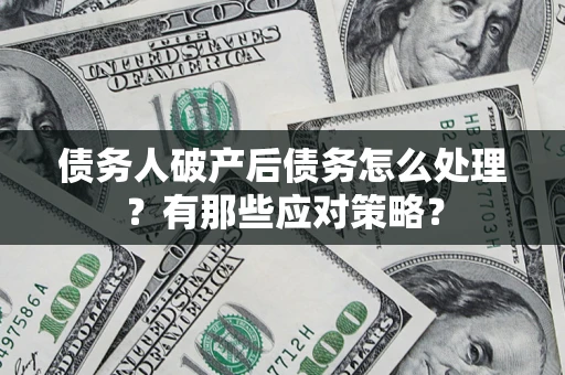 武汉债务人破产后债务怎么处理？有那些应对策略？