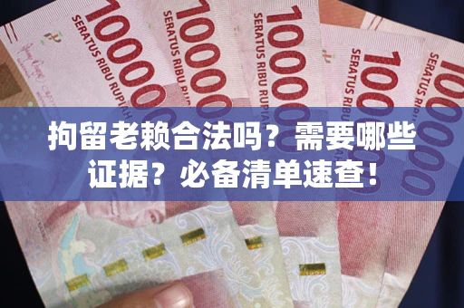 武汉拘留老赖合法吗？需要哪些证据？必备清单速查！