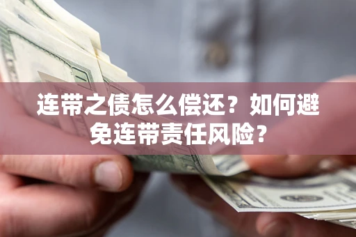武汉连带之债怎么偿还？如何避免连带责任风险？